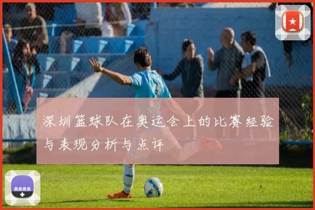 深圳篮球队在奥运会上的比赛经验与表现分析与点评