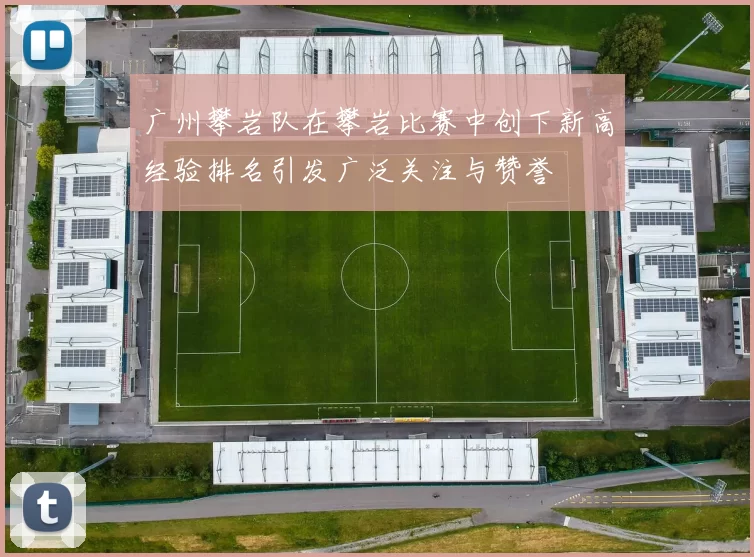 广州攀岩队在攀岩比赛中创下新高经验排名引发广泛关注与赞誉