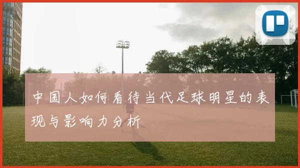 中国人如何看待当代足球明星的表现与影响力分析
