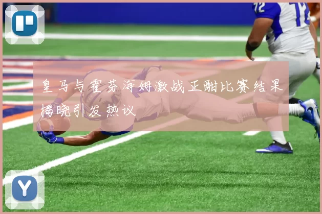 皇马与霍芬海姆激战正酣比赛结果揭晓引发热议