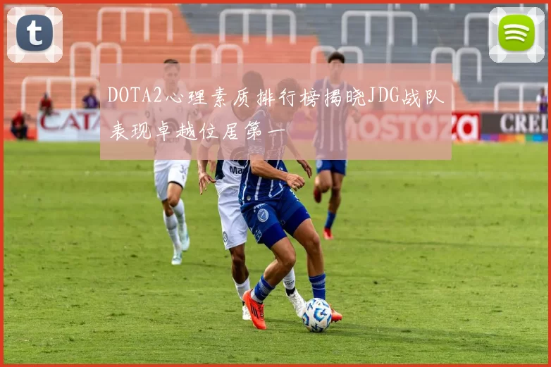 DOTA2心理素质排行榜揭晓JDG战队表现卓越位居第一