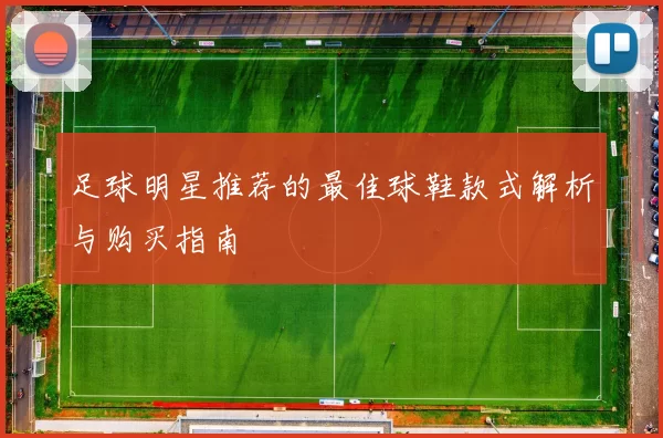足球明星推荐的最佳球鞋款式解析与购买指南