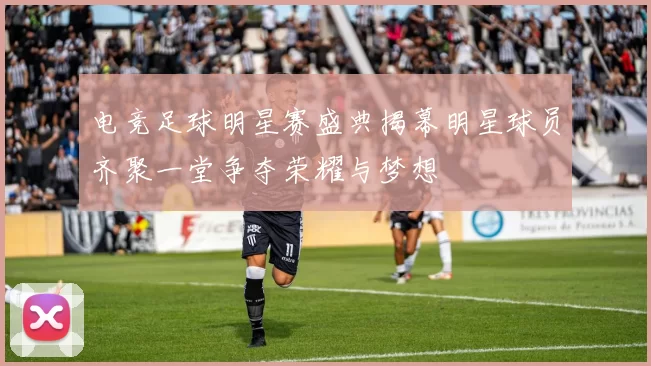 电竞足球明星赛盛典揭幕明星球员齐聚一堂争夺荣耀与梦想