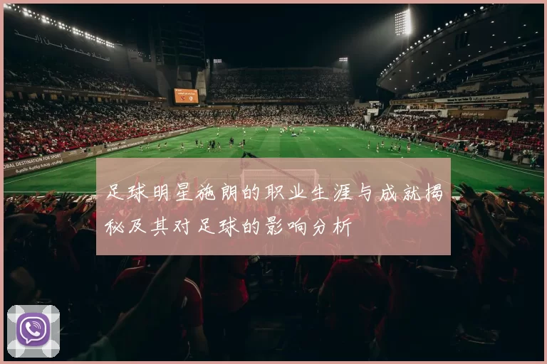 足球明星施朗的职业生涯与成就揭秘及其对足球的影响分析
