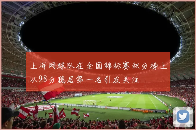 上海网球队在全国锦标赛积分榜上以98分稳居第一名引发关注