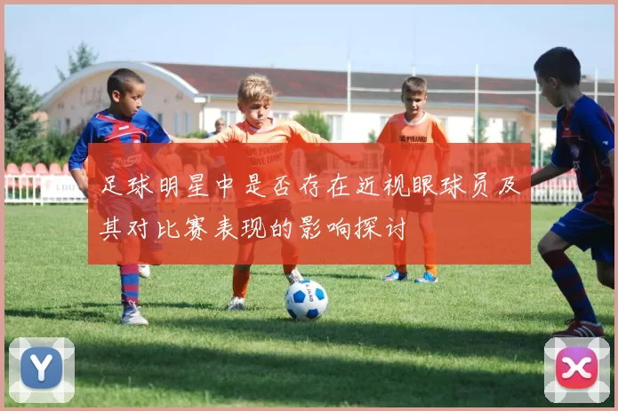 足球明星中是否存在近视眼球员及其对比赛表现的影响探讨