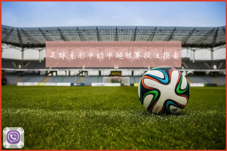 足球竞彩中的中超联赛投注指南
