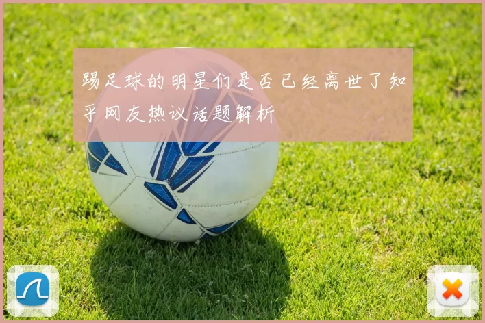 踢足球的明星们是否已经离世了知乎网友热议话题解析