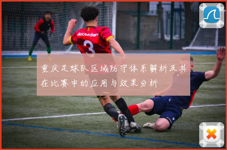 重庆足球队区域防守体系解析及其在比赛中的应用与效果分析