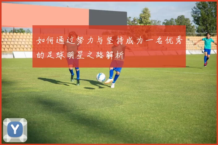 如何通过努力与坚持成为一名优秀的足球明星之路解析