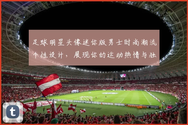 足球明星头像迷你版男士时尚潮流个性设计，展现你的运动热情与独特魅力