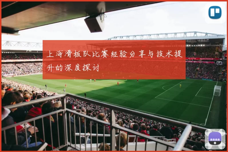 上海滑板队比赛经验分享与技术提升的深度探讨