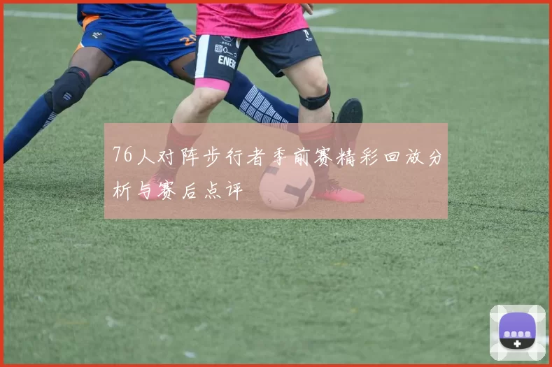 76人对阵步行者季前赛精彩回放分析与赛后点评
