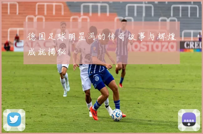 德国足球明星冯的传奇故事与辉煌成就揭秘