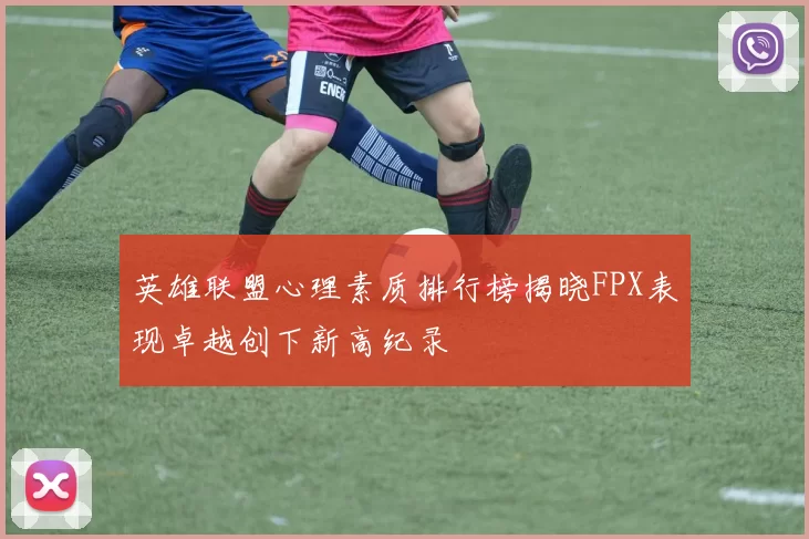 英雄联盟心理素质排行榜揭晓FPX表现卓越创下新高纪录