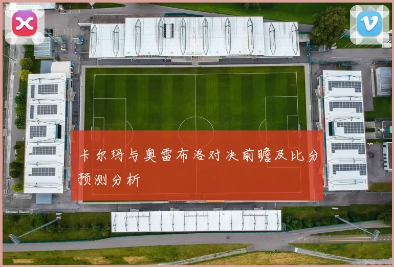 卡尔玛与奥雷布洛对决前瞻及比分预测分析