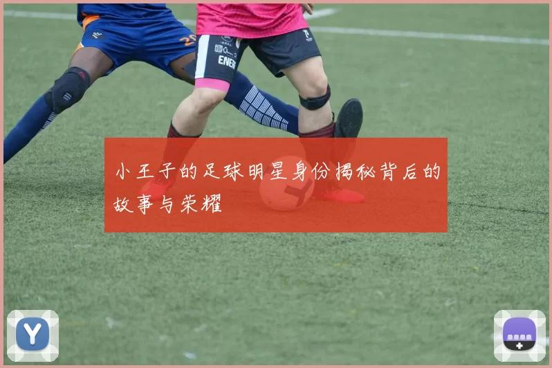 小王子的足球明星身份揭秘背后的故事与荣耀