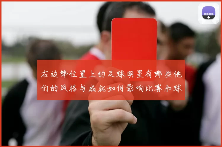 右边锋位置上的足球明星有哪些他们的风格与成就如何影响比赛和球队表现