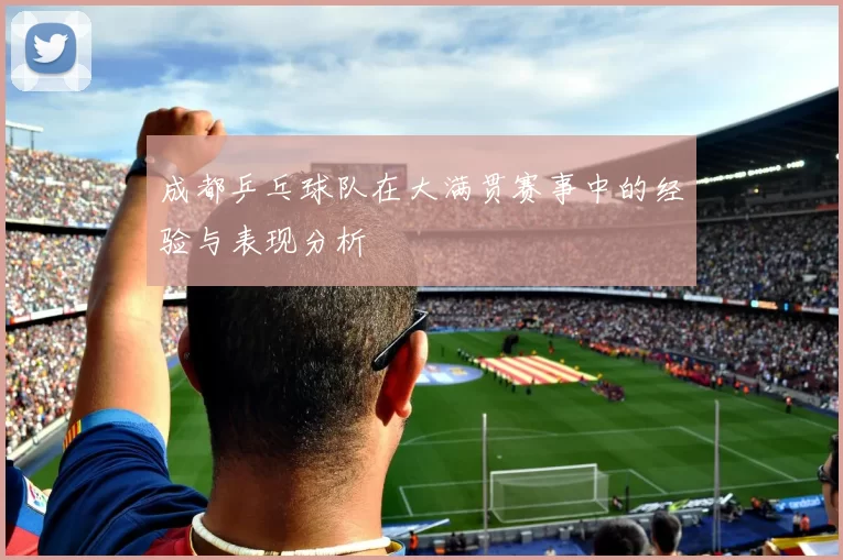 成都乒乓球队在大满贯赛事中的经验与表现分析