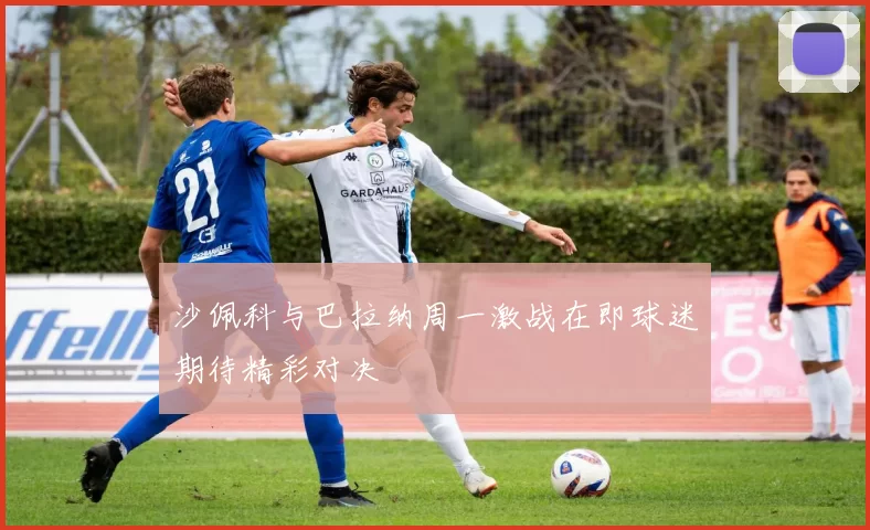 沙佩科与巴拉纳周一激战在即球迷期待精彩对决