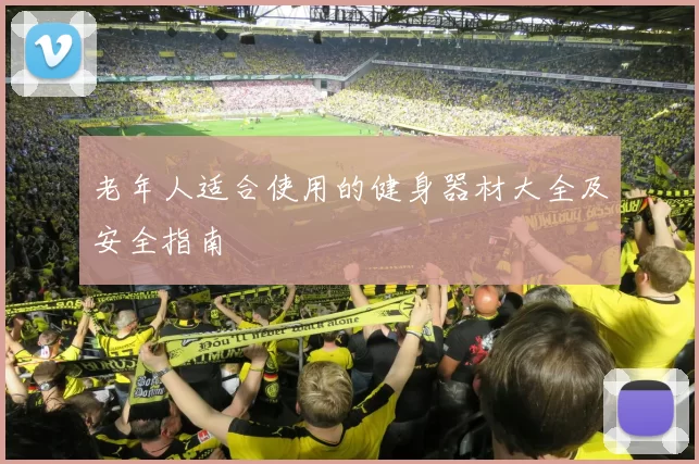 老年人适合使用的健身器材大全及安全指南