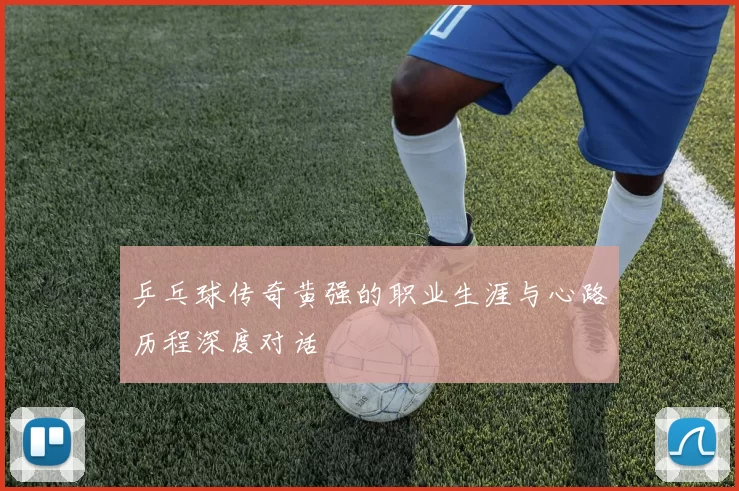 乒乓球传奇黄强的职业生涯与心路历程深度对话