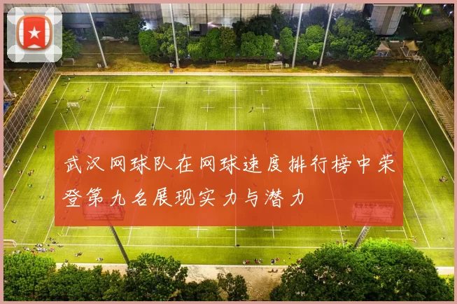 武汉网球队在网球速度排行榜中荣登第九名展现实力与潜力
