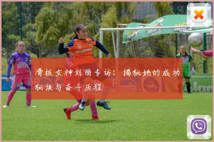 滑板女神刘丽专访：揭秘她的成功秘诀与奋斗历程