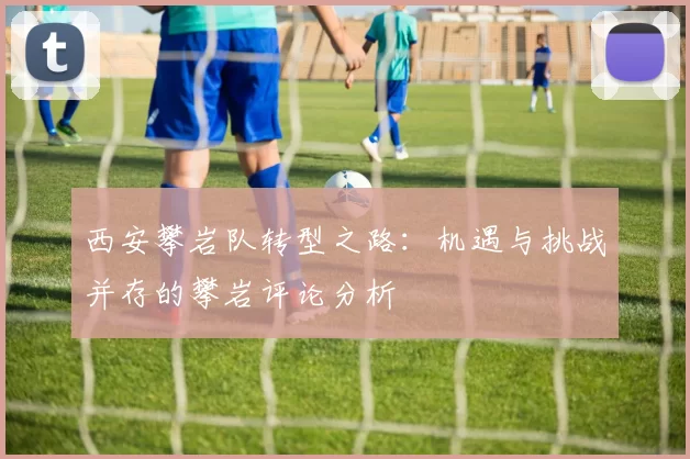 西安攀岩队转型之路：机遇与挑战并存的攀岩评论分析