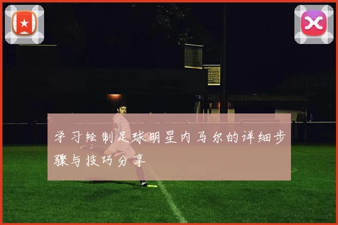 学习绘制足球明星内马尔的详细步骤与技巧分享