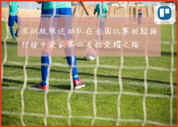 深圳极限运动队在全国比赛经验排行榜中荣获第四名的荣耀之路