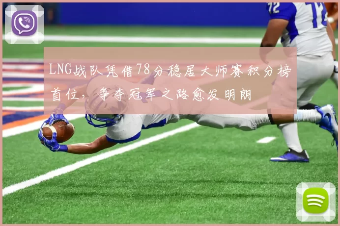 LNG战队凭借78分稳居大师赛积分榜首位，争夺冠军之路愈发明朗