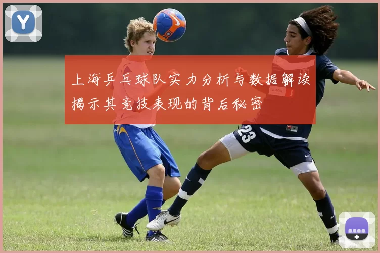 上海乒乓球队实力分析与数据解读揭示其竞技表现的背后秘密