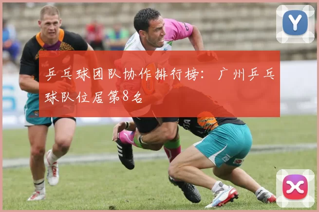 乒乓球团队协作排行榜：广州乒乓球队位居第8名