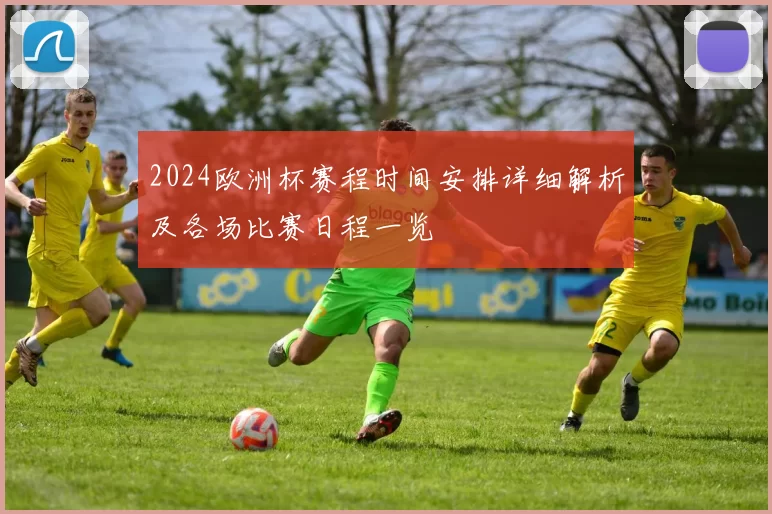 2024欧洲杯赛程时间安排详细解析及各场比赛日程一览