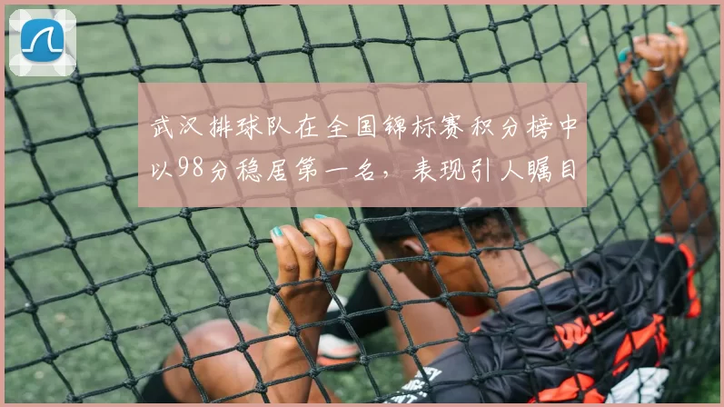 武汉排球队在全国锦标赛积分榜中以98分稳居第一名，表现引人瞩目