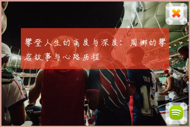 攀登人生的高度与深度：周娜的攀岩故事与心路历程