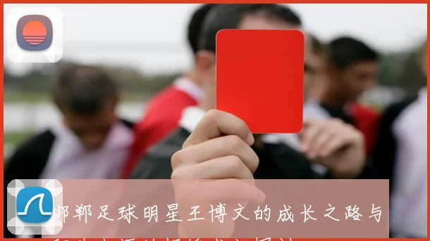 邯郸足球明星王博文的成长之路与职业生涯的辉煌成就探讨