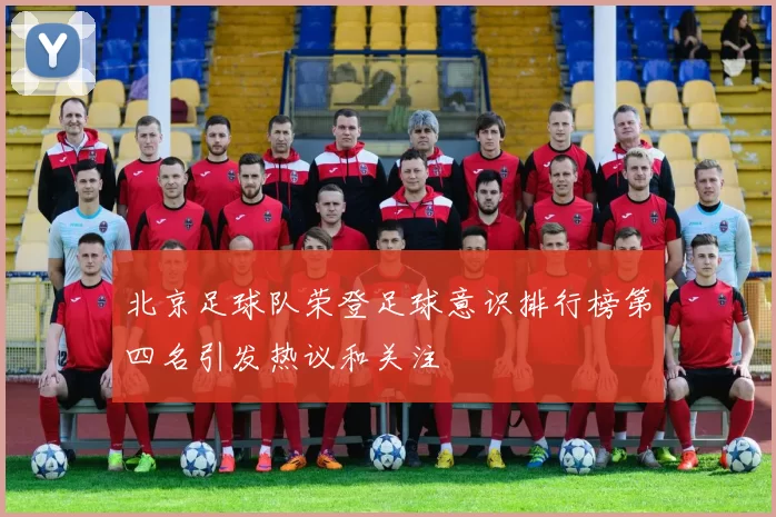 北京足球队荣登足球意识排行榜第四名引发热议和关注